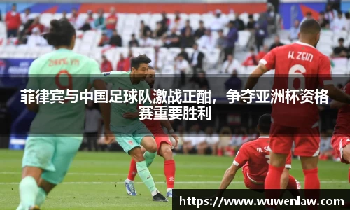 菲律宾与中国足球队激战正酣，争夺亚洲杯资格赛重要胜利