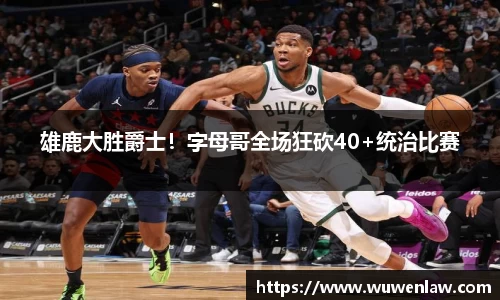 雄鹿大胜爵士！字母哥全场狂砍40+统治比赛