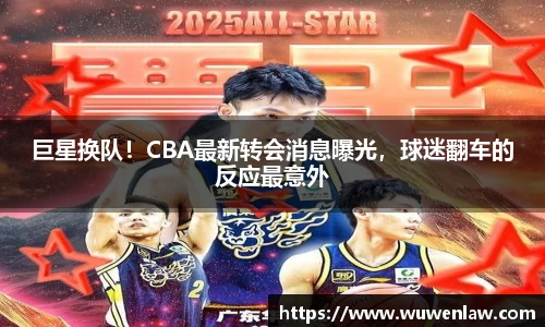 巨星换队！CBA最新转会消息曝光，球迷翻车的反应最意外