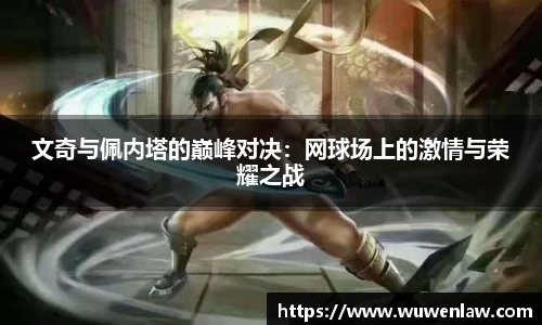 文奇与佩内塔的巅峰对决：网球场上的激情与荣耀之战