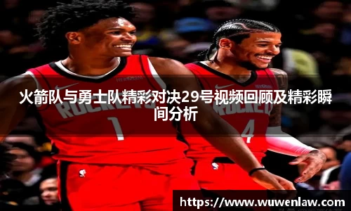 火箭队与勇士队精彩对决29号视频回顾及精彩瞬间分析