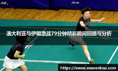 澳大利亚与伊朗激战79分钟精彩瞬间回顾与分析