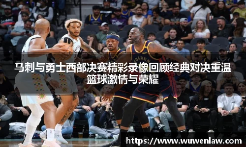 马刺与勇士西部决赛精彩录像回顾经典对决重温篮球激情与荣耀
