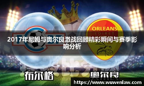 2017年尼姆与奥尔良激战回顾精彩瞬间与赛季影响分析