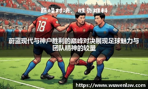 蔚蓝现代与神户胜利的巅峰对决展现足球魅力与团队精神的较量