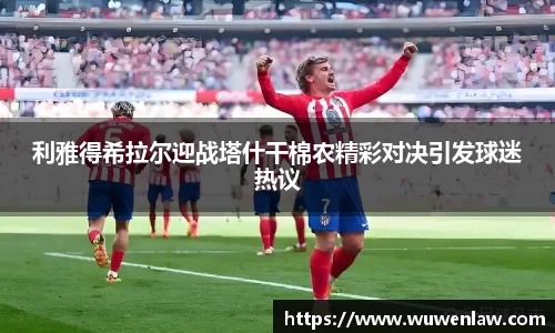 利雅得希拉尔迎战塔什干棉农精彩对决引发球迷热议