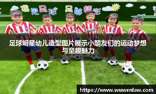 足球明星幼儿造型图片展示小朋友们的运动梦想与童趣魅力