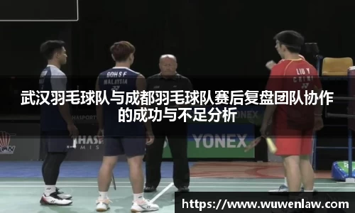 武汉羽毛球队与成都羽毛球队赛后复盘团队协作的成功与不足分析