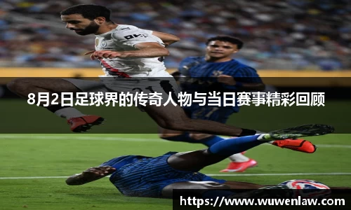 8月2日足球界的传奇人物与当日赛事精彩回顾
