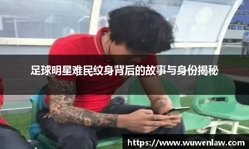 足球明星难民纹身背后的故事与身份揭秘
