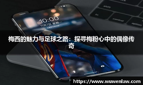 梅西的魅力与足球之路：探寻梅粉心中的偶像传奇