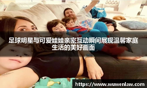 足球明星与可爱娃娃亲密互动瞬间展现温馨家庭生活的美好画面